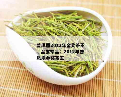 普凤凰2012年金奖茶王，品尝珍品：2012年普凤凰金奖茶王