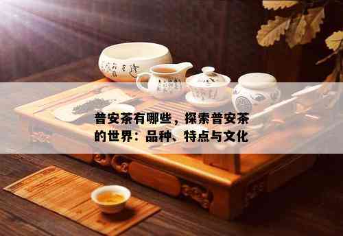 普安茶有哪些，探索普安茶的世界：品种、特点与文化