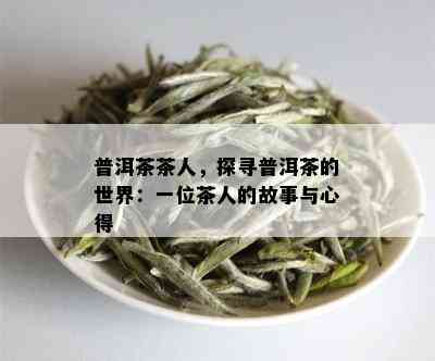 普洱茶茶人，探寻普洱茶的世界：一位茶人的故事与心得