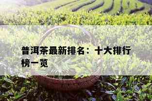 普洱茶最新排名：十大排行榜一览