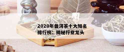 2020年普洱茶十大知名排行榜：揭秘行业龙头