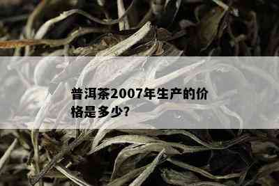 普洱茶2007年生产的价格是多少？