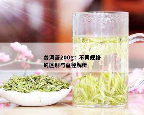 普洱茶200g：不同规格的区别与直径解析