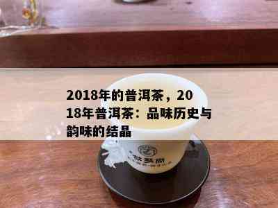 2018年的普洱茶，2018年普洱茶：品味历史与韵味的结晶