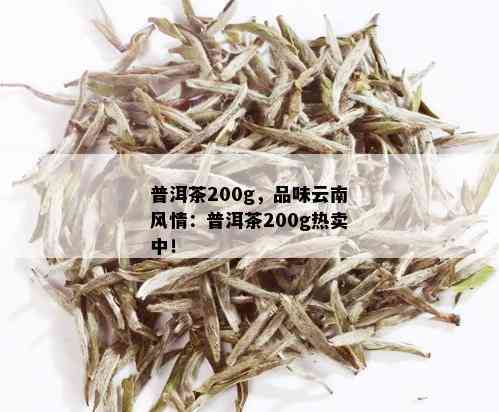 普洱茶200g，品味云南风情：普洱茶200g热卖中！