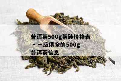 普洱茶500g茶砖价格表 - 一应俱全的500g普洱茶信息