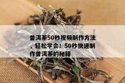 普洱茶50秒视频制作方法，轻松学会！50秒快速制作普洱茶的秘籍