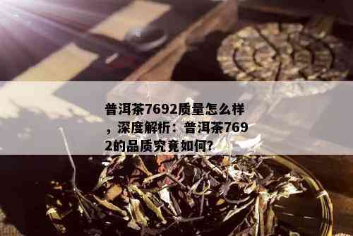 普洱茶7692质量怎么样，深度解析：普洱茶7692的品质究竟如何？