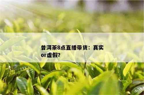 普洱茶8点直播带货：真实or虚假？