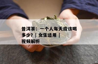 普洱茶：一个人每天应该喝多少？| 女生适用 | 视频解析