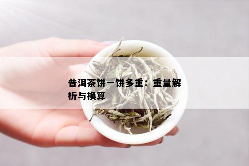 普洱茶饼一饼多重：重量解析与换算