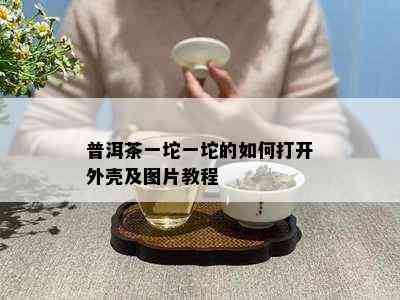 普洱茶一坨一坨的如何打开外壳及图片教程