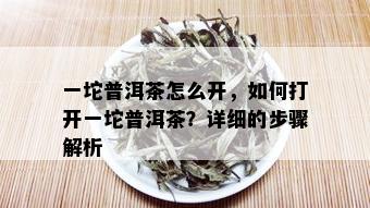 一坨普洱茶怎么开，如何打开一坨普洱茶？详细的步骤解析