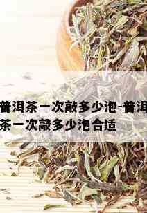 普洱茶一次敲多少泡-普洱茶一次敲多少泡合适