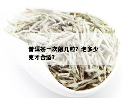 普洱茶一次敲几粒？泡多少克才合适？