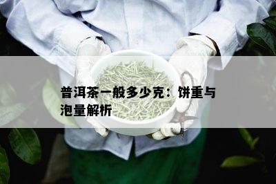 普洱茶一般多少克：饼重与泡量解析