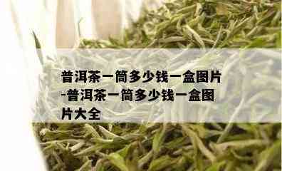 普洱茶一筒多少钱一盒图片-普洱茶一筒多少钱一盒图片大全