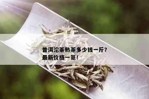 普洱沱茶熟茶多少钱一斤？最新价格一览！