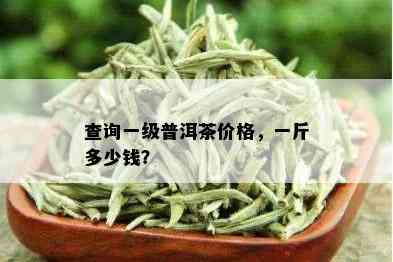 查询一级普洱茶价格，一斤多少钱？