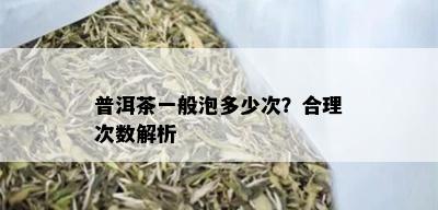 普洱茶一般泡多少次？合理次数解析