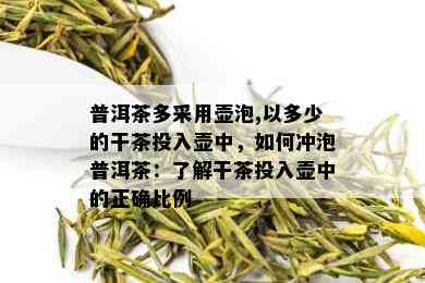 普洱茶多采用壶泡,以多少的干茶投入壶中，如何冲泡普洱茶：了解干茶投入壶中的正确比例