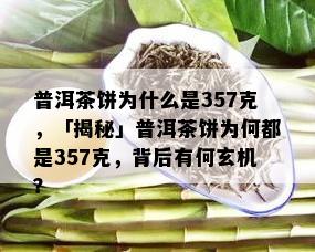 普洱茶饼为什么是357克，「揭秘」普洱茶饼为何都是357克，背后有何玄机？