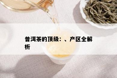 普洱茶的顶级：、产区全解析