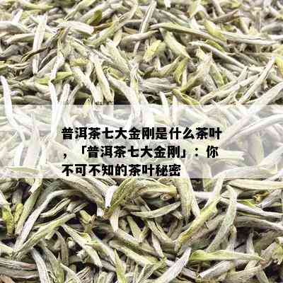 普洱茶七大金刚是什么茶叶，「普洱茶七大金刚」：你不可不知的茶叶秘密