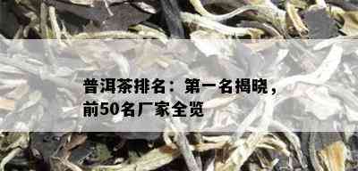 普洱茶排名：之一名揭晓，前50名厂家全览