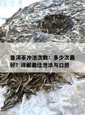 普洱茶冲泡次数：多少次更好？详解更佳泡法与口感