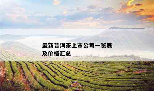 最新普洱茶上市公司一览表及价格汇总