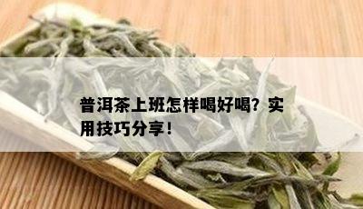 普洱茶上班怎样喝好喝？实用技巧分享！