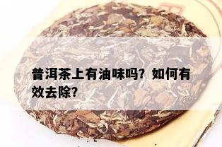 普洱茶上有油味吗？如何有效去除？