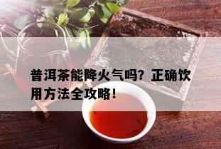 普洱茶能降火气吗？正确饮用方法全攻略！