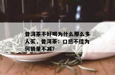 普洱茶不好喝为什么那么多人买，普洱茶：口感不佳为何销量不减？