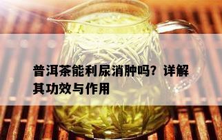 普洱茶能利尿消肿吗？详解其功效与作用