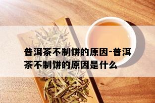 普洱茶不制饼的原因-普洱茶不制饼的原因是什么