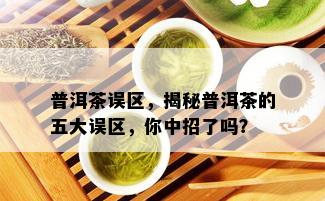 普洱茶误区，揭秘普洱茶的五大误区，你中招了吗？