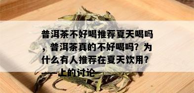 普洱茶不好喝推荐夏天喝吗，普洱茶真的不好喝吗？为什么有人推荐在夏天饮用？——上的讨论