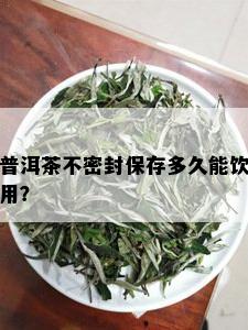 普洱茶不密封保存多久能饮用？