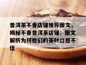 普洱茶不香店铺推荐图文，揭秘不香普洱茶店铺：图文解析为何他们的茶叶口感不佳