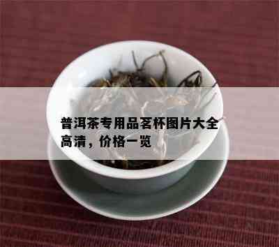 普洱茶专用品茗杯图片大全高清，价格一览