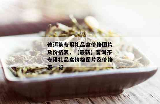 普洱茶专用礼品盒价格图片及价格表，【最新】普洱茶专用礼品盒价格图片及价格表一览