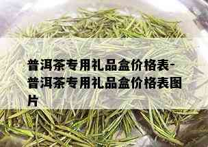 普洱茶专用礼品盒价格表-普洱茶专用礼品盒价格表图片