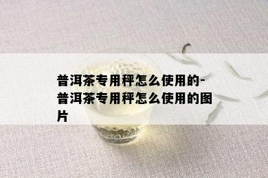 普洱茶专用秤怎么使用的-普洱茶专用秤怎么使用的图片