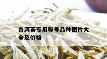 普洱茶专用称号品种图片大全及价格