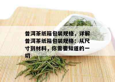 普洱茶纸箱包装规格，详解普洱茶纸箱包装规格：从尺寸到材料，你需要知道的一切