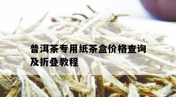 普洱茶专用纸茶盒价格查询及折叠教程