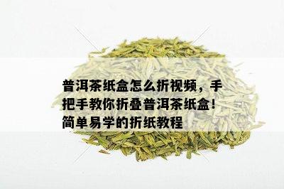 普洱茶纸盒怎么折视频，手把手教你折叠普洱茶纸盒！简单易学的折纸教程