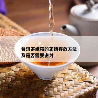 普洱茶纸箱的正确存放方法及是否需要密封